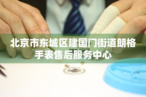 北京市东城区建国门街道朗格手表售后服务中心