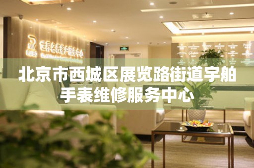 北京市西城区展览路街道宇舶手表维修服务中心