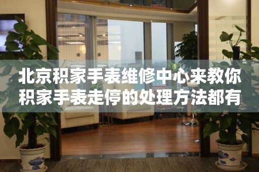 北京积家手表维修中心来教你积家手表走停的处理方法都有哪些?(图) 北京积家手表维修中心来教你积家手表走停的处理方法都有哪些?(图)