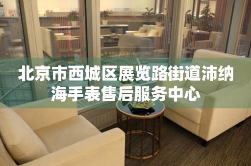 北京市西城区展览路街道沛纳海手表售后服务中心(图) 北京市西城区展览路街道沛纳海手表售后服务中心(图)