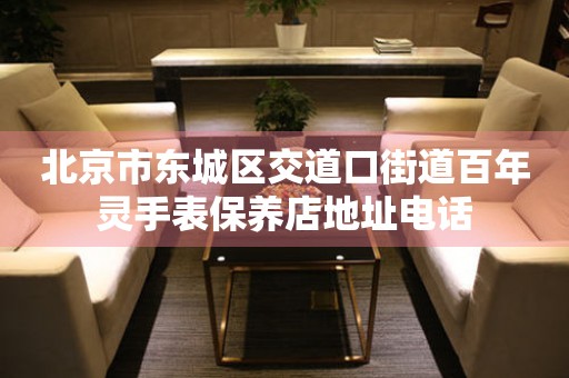  北京市东城区交道口街道百年灵手表保养店地址电话 网点查询
