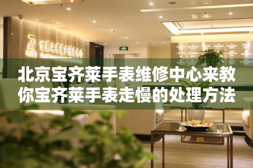 北京宝齐莱手表维修中心来教你宝齐莱手表走慢的处理方法都有哪些？