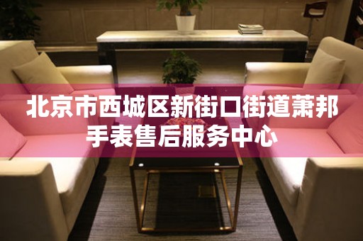 北京市西城区新街口街道萧邦手表售后服务中心(图) 北京市西城区新街口街道萧邦手表售后服务中心(图)