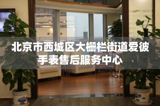 北京市西城区大栅栏街道爱彼手表售后服务中心(图) 北京市西城区大栅栏街道爱彼手表售后服务中心(图)