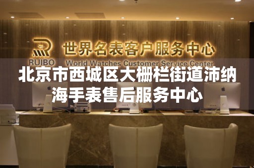 北京市西城区大栅栏街道沛纳海手表售后服务中心(图) 北京市西城区大栅栏街道沛纳海手表售后服务中心(图)