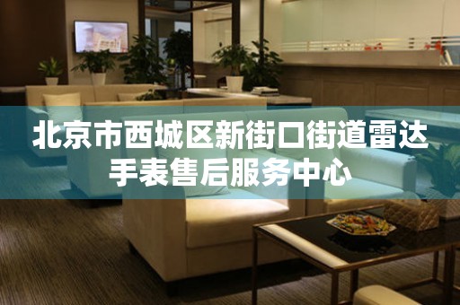 北京市西城区新街口街道雷达手表售后服务中心(图) 北京市西城区新街口街道雷达手表售后服务中心(图)