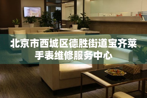 北京市西城区德胜街道宝齐莱手表维修服务中心