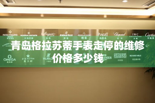 青岛格拉苏蒂手表走停的维修价格多少钱