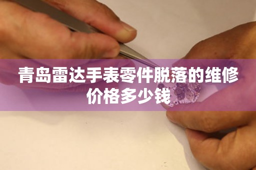 青岛雷达手表零件脱落的维修价格多少钱(图) 青岛雷达手表零件脱落的维修价格多少钱(图)