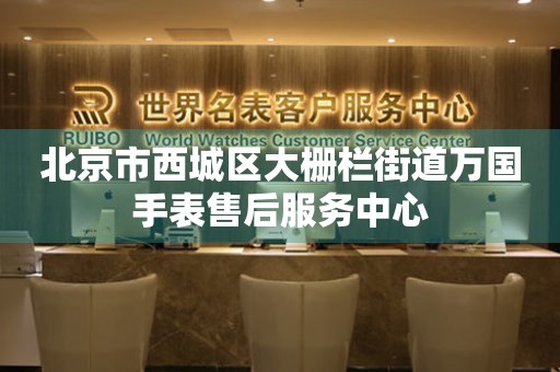 北京市西城区大栅栏街道万国手表售后服务中心(图) 北京市西城区大栅栏街道万国手表售后服务中心(图)