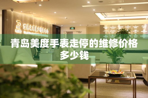 青岛美度手表走停的维修价格多少钱