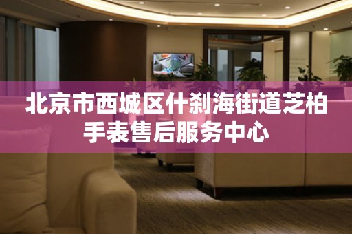 北京市西城区什刹海街道芝柏手表售后服务中心(图) 北京市西城区什刹海街道芝柏手表售后服务中心(图)