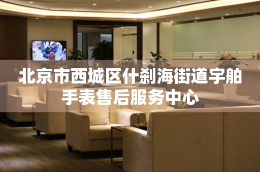北京市西城区什刹海街道宇舶手表售后服务中心(图) 北京市西城区什刹海街道宇舶手表售后服务中心(图)