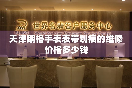 天津朗格手表表带划痕的维修价格多少钱