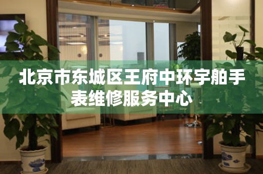 北京市东城区王府中环宇舶手表维修服务中心(图) 北京市东城区王府中环宇舶手表维修服务中心(图)