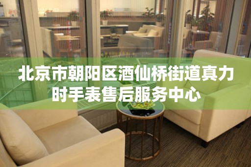 北京市朝阳区酒仙桥街道真力时手表售后服务中心