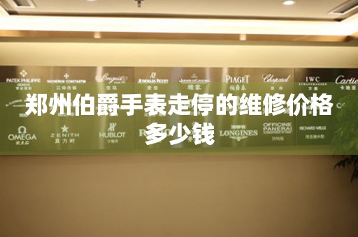郑州伯爵手表走停的维修价格多少钱(图) 郑州伯爵手表走停的维修价格多少钱(图)