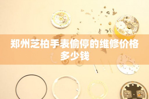 郑州芝柏手表偷停的维修价格多少钱(图) 郑州芝柏手表偷停的维修价格多少钱(图)