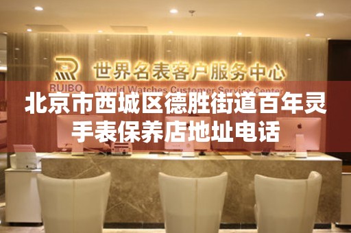 北京市西城区德胜街道百年灵手表保养店地址电话