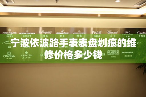宁波依波路手表表盘划痕的维修价格多少钱