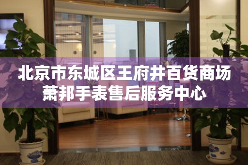 北京市东城区王府井百货商场萧邦手表售后服务中心(图) 北京市东城区王府井百货商场萧邦手表售后服务中心(图)