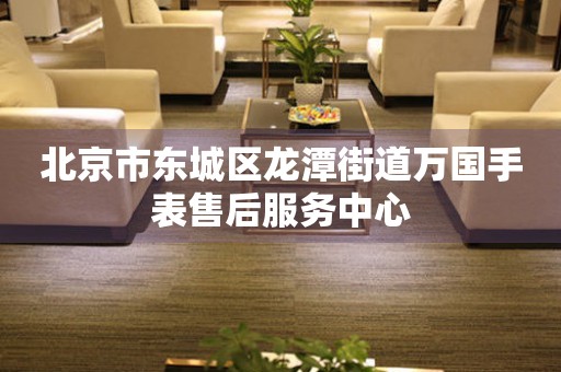 北京市东城区龙潭街道万国手表售后服务中心(图) 北京市东城区龙潭街道万国手表售后服务中心(图)