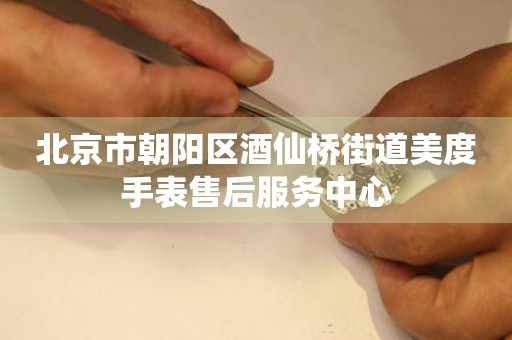 北京市朝阳区酒仙桥街道美度手表售后服务中心（图）