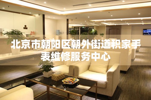 北京市朝阳区朝外街道积家手表维修服务中心(图) 北京市朝阳区朝外街道积家手表维修服务中心(图)