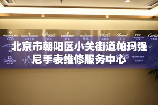 北京市朝阳区小关街道帕玛强尼手表维修服务中心