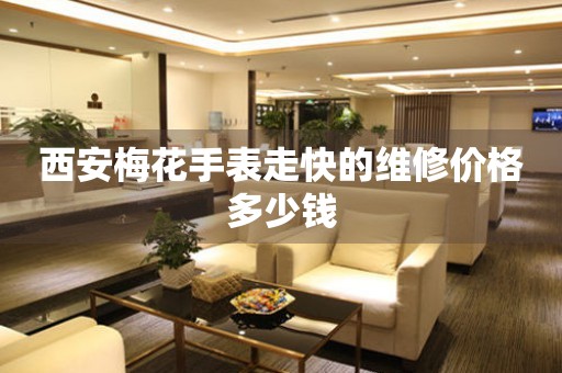 西安梅花手表走快的维修价格多少钱