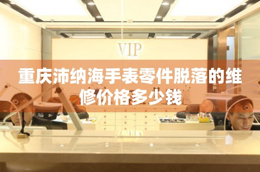 重庆沛纳海手表零件脱落的维修价格多少钱(图) 重庆沛纳海手表零件脱落的维修价格多少钱(图)