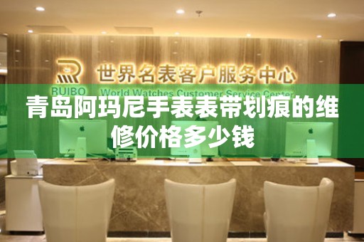 青岛阿玛尼手表表带划痕的维修价格多少钱(图) 青岛阿玛尼手表表带划痕的维修价格多少钱(图)