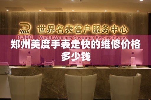 郑州美度手表走快的维修价格多少钱（图）