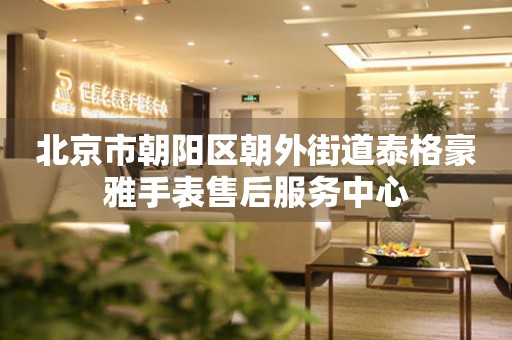 北京市朝阳区朝外街道泰格豪雅手表售后服务中心