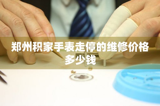 郑州积家手表走停的维修价格多少钱(图) 郑州积家手表走停的维修价格多少钱(图)