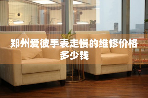 郑州爱彼手表走慢的维修价格多少钱(图) 郑州爱彼手表走慢的维修价格多少钱(图)