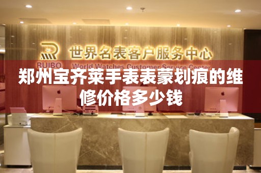 郑州宝齐莱手表表蒙划痕的维修价格多少钱