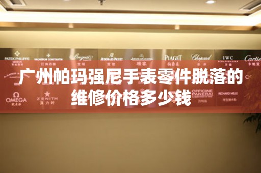 广州帕玛强尼手表零件脱落的维修价格多少钱