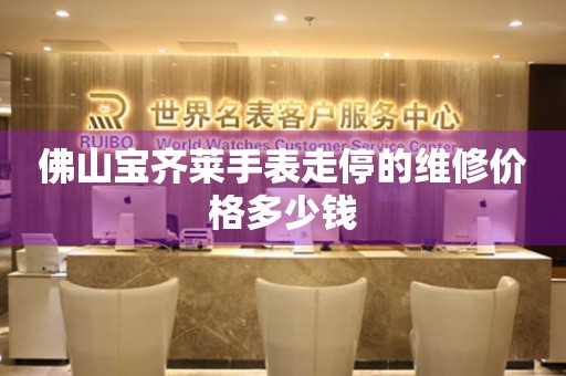 佛山宝齐莱手表走停的维修价格多少钱