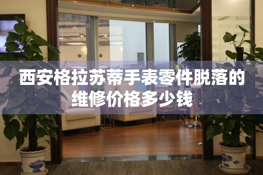 西安格拉苏蒂手表零件脱落的维修价格多少钱