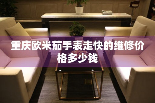 重庆欧米茄手表走快的维修价格多少钱(图) 重庆欧米茄手表走快的维修价格多少钱(图)