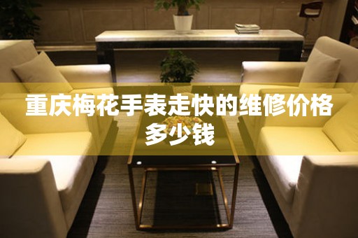 重庆梅花手表走快的维修价格多少钱