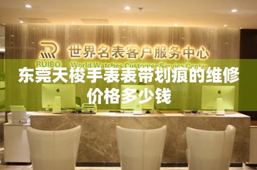 东莞天梭手表表带划痕的维修价格多少钱