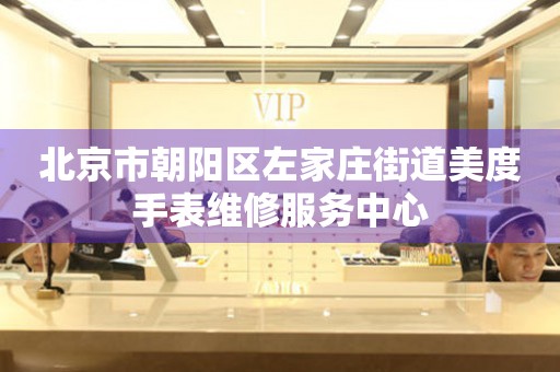 北京市朝阳区左家庄街道美度手表维修服务中心