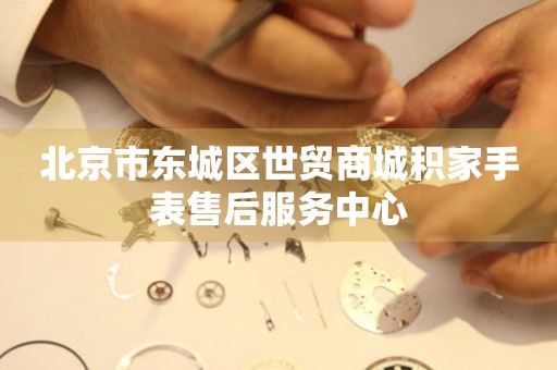 北京市东城区世贸商城积家手表售后服务中心(图) 北京市东城区世贸商城积家手表售后服务中心(图)