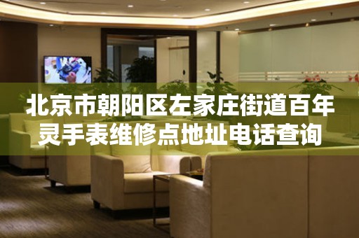 北京市朝阳区左家庄街道百年灵手表维修点地址电话查询