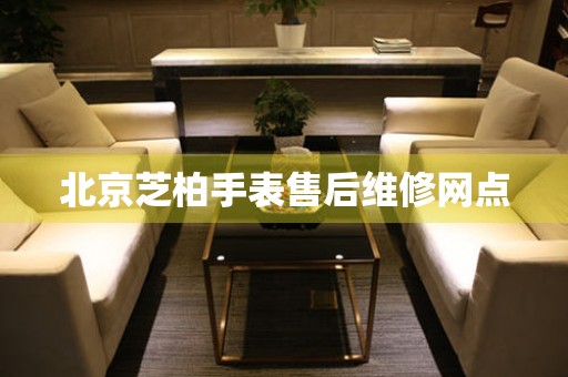 北京芝柏手表售后维修网点(图) 北京芝柏手表售后维修网点(图)