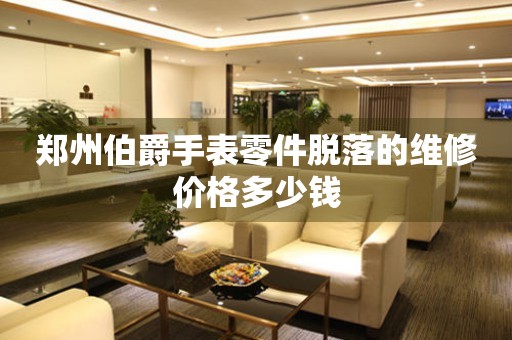 郑州伯爵手表零件脱落的维修价格多少钱