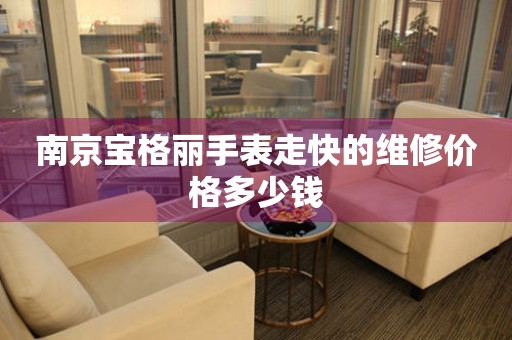南京宝格丽手表走快的维修价格多少钱
