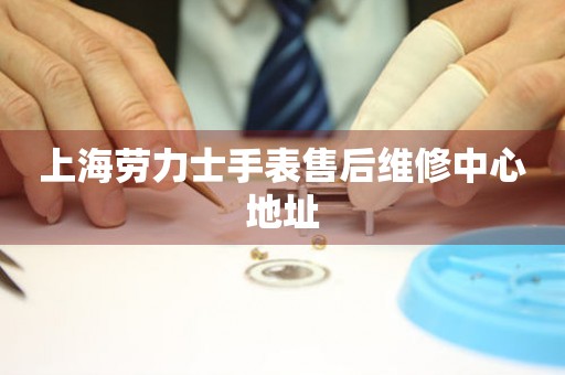 上海劳力士手表售后维修中心地址（图）